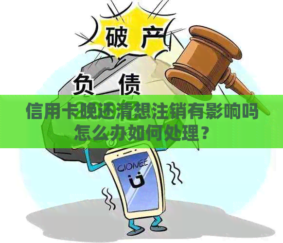 信用卡晚还清想注销有影响吗怎么办如何处理？