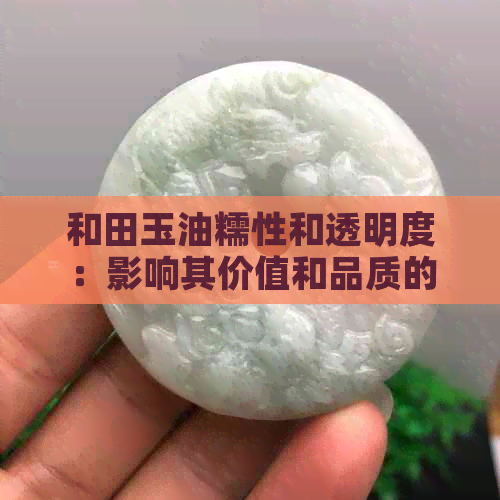 和田玉油糯性和透明度：影响其价值和品质的两大关键因素