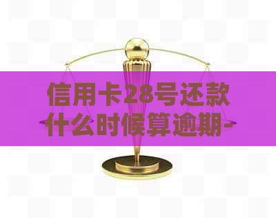 信用卡28号还款什么时候算逾期-信用卡28号还款什么时候算逾期了