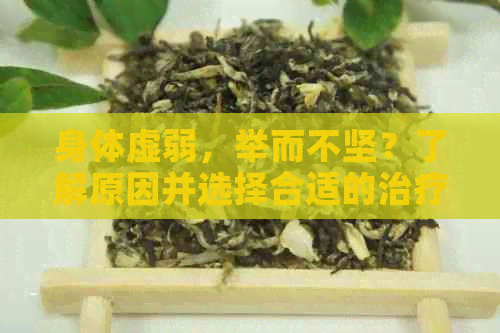 身体虚弱，举而不坚？了解原因并选择合适的治疗方法