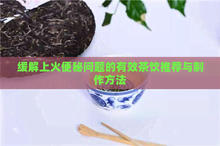 缓解上火便秘问题的有效茶饮推荐与制作方法