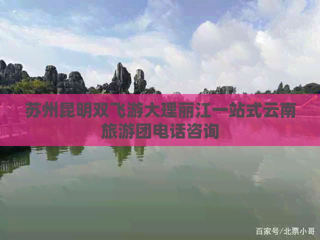 苏州昆明双飞游大理丽江一站式云南旅游团电话咨询