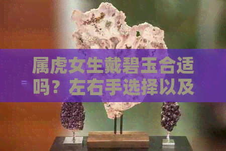 属虎女生戴碧玉合适吗？左右手选择以及注意事项