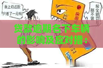 贷款逾期名下车辆的影响及应对措：您可能需要知道的一切