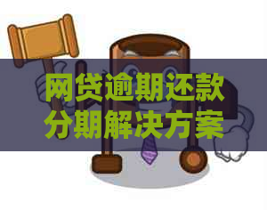 网贷逾期还款分期解决方案：更高可分几年，全面解答用户疑问