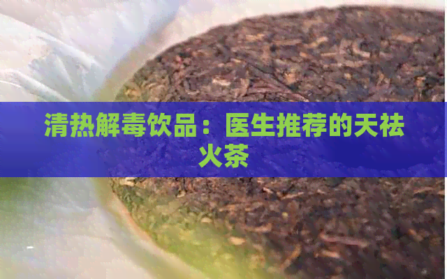 清热解饮品：医生推荐的天祛火茶