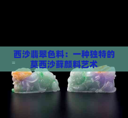 西沙翡翠色料：一种独特的莫西沙藓颜料艺术