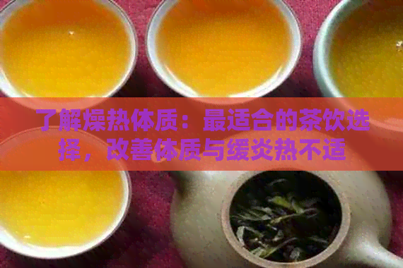 了解燥热体质：最适合的茶饮选择，改善体质与缓炎热不适