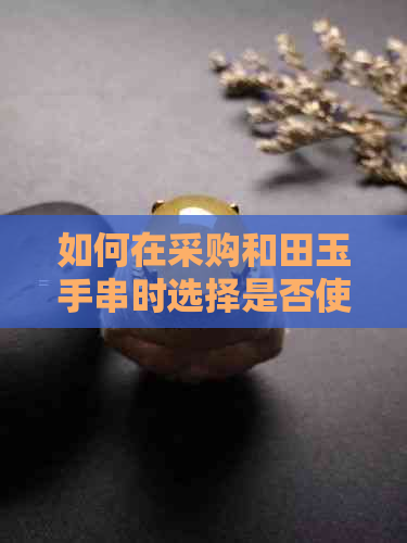 如何在采购和田玉手串时选择是否使用隔片？