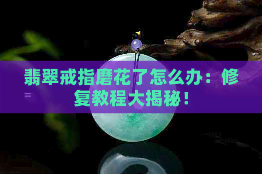 翡翠戒指磨花了怎么办：修复教程大揭秘！