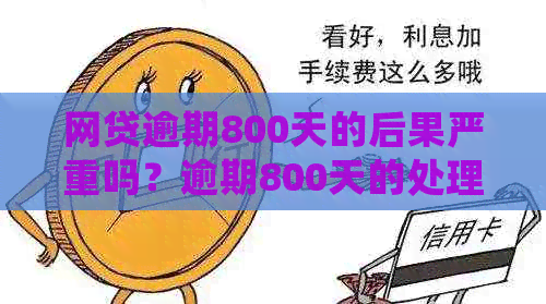 网贷逾期800天的后果严重吗？逾期800天的处理方式和起诉可能性