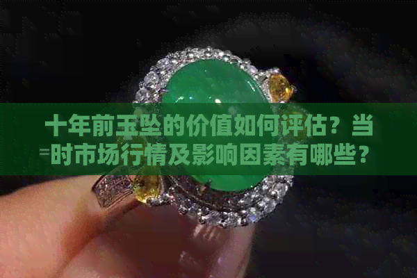 十年前玉坠的价值如何评估？当时市场行情及影响因素有哪些？