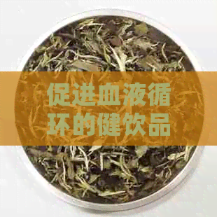 促进血液循环的健饮品推荐：喝什么茶可以有效地清理血管？