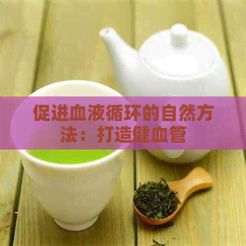 促进血液循环的自然方法：打造健血管