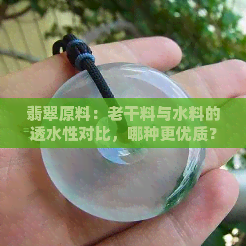 翡翠原料：老干料与水料的透水性对比，哪种更优质？