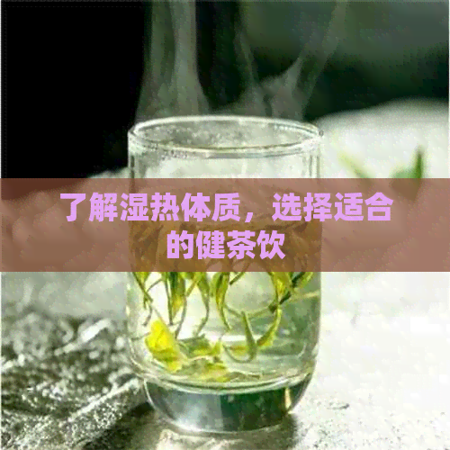 了解湿热体质，选择适合的健茶饮