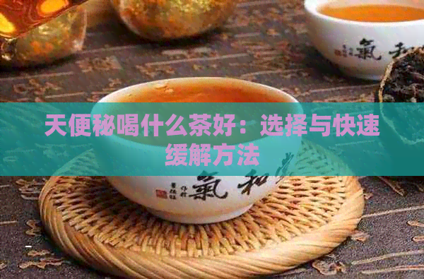 天便秘喝什么茶好：选择与快速缓解方法