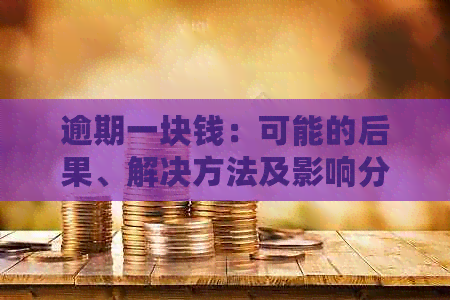 逾期一块钱：可能的后果、解决方法及影响分析