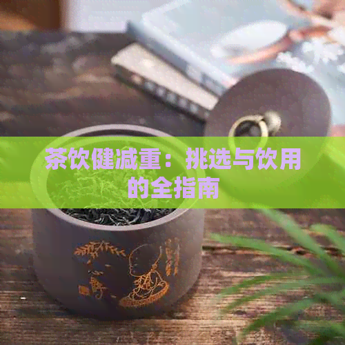 茶饮健减重：挑选与饮用的全指南