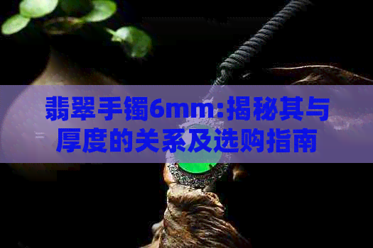 翡翠手镯6mm:揭秘其与厚度的关系及选购指南