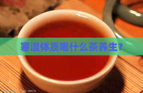 寒湿体质喝什么茶养生？