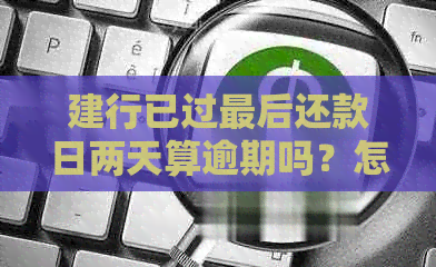 建行已过最后还款日两天算逾期吗？怎么计算利息？