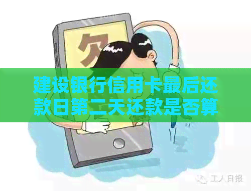 建设银行信用卡最后还款日第二天还款是否算逾期？