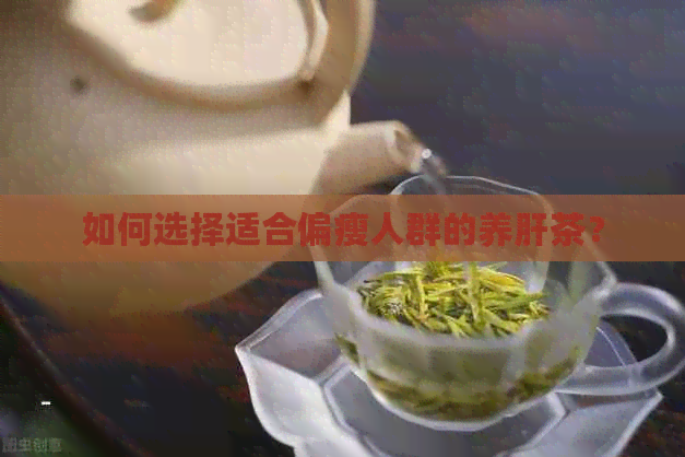 如何选择适合偏瘦人群的养肝茶？