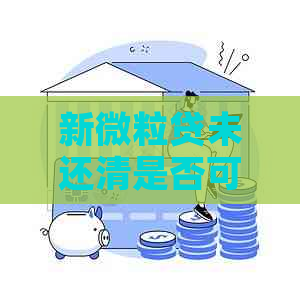 新微粒贷未还清是否可以关闭账户？关闭流程及影响全面解析