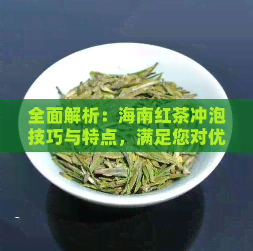 全面解析：海南红茶冲泡技巧与特点，满足您对优质红茶的所有疑问