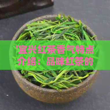 '宜兴红茶香气特点介绍：品味红茶的独特韵味'