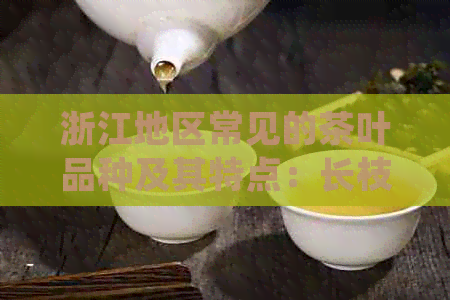 浙江地区常见的茶叶品种及其特点：长枝茶的介绍与品饮方法