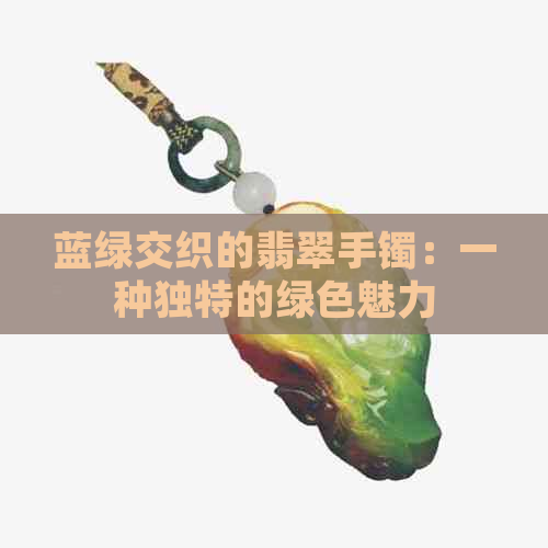 蓝绿交织的翡翠手镯：一种独特的绿色魅力