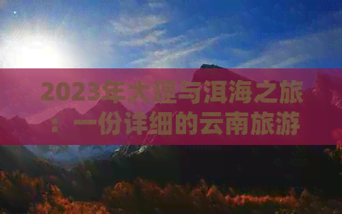 2023年大理与洱海之旅：一份详细的云南旅游攻略