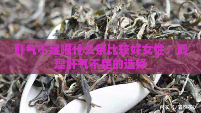 肝气不足喝什么茶比较好女性：调理肝气不足的选择