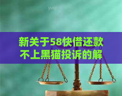 新关于58快借还款不上黑猫投诉的解决办法和建议