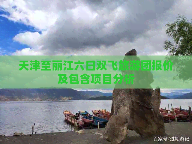 天津至丽江六日双飞旅游团报价及包含项目分析