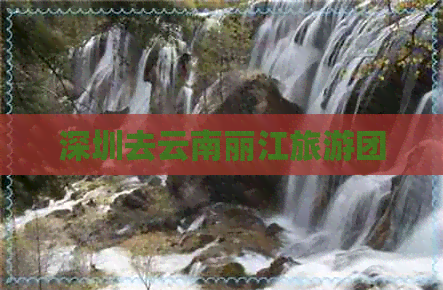 深圳去云南丽江旅游团