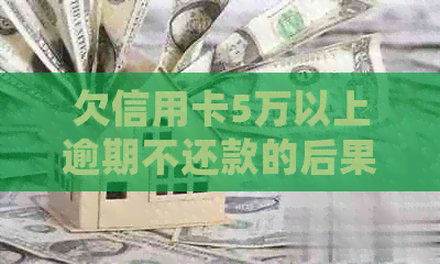 欠信用卡5万以上逾期不还款的后果与处理方法