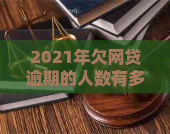 2021年欠网贷逾期的人数有多少？我国和中国网贷逾期不还的人数统计数据揭晓