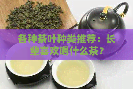 各种茶叶种类推荐：长辈喜欢喝什么茶？