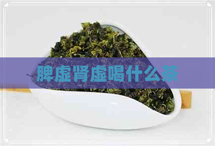 脾虚肾虚喝什么茶