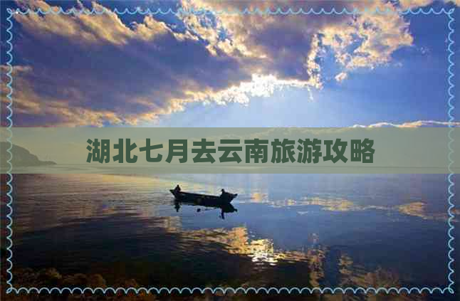 湖北七月去云南旅游攻略