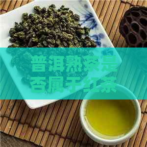 普洱熟茶是否属于红茶类别？