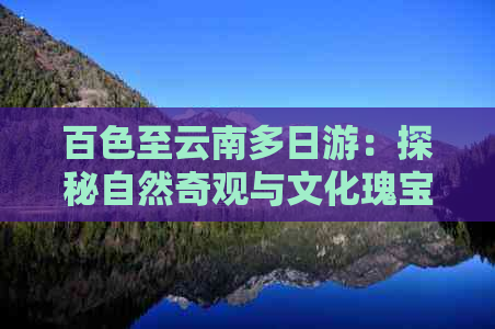 百色至云南多日游：探秘自然奇观与文化瑰宝的完美之旅