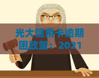 光大信用卡逾期困政策：2021新法规解读，2020还款方式欠佳影响及处理建议