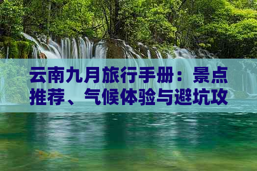 云南九月旅行手册：景点推荐、气候体验与避坑攻略