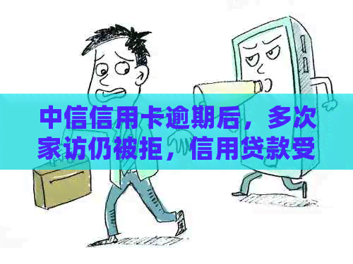 中信信用卡逾期后，多次家访仍被拒，信用贷款受阻怎么办？