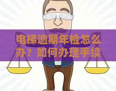 电梯逾期年检怎么办？如何办理手续？行政处罚规定是什么？