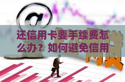 还信用卡要手续费怎么办？如何避免信用卡手续费？